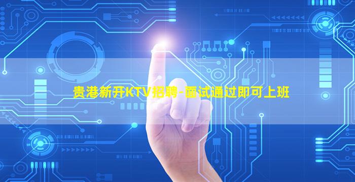 贵港新开KTV招聘-面试通过即可上班